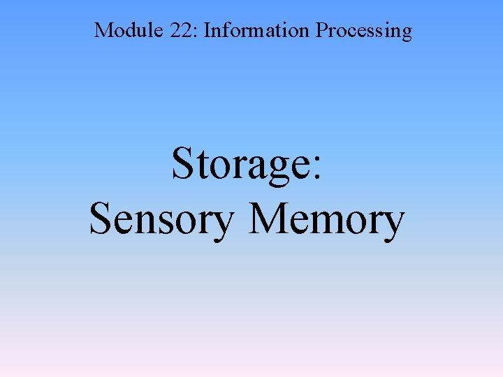 Module 22: Information Processing Storage: Sensory Memory 