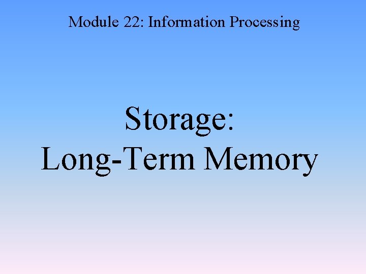 Module 22: Information Processing Storage: Long-Term Memory 