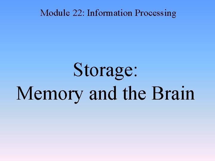 Module 22: Information Processing Storage: Memory and the Brain 