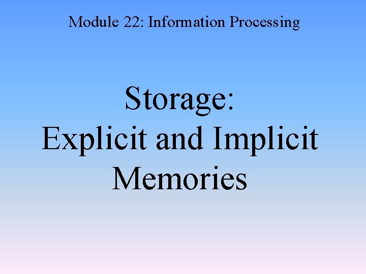 Module 22: Information Processing Storage: Explicit and Implicit Memories 