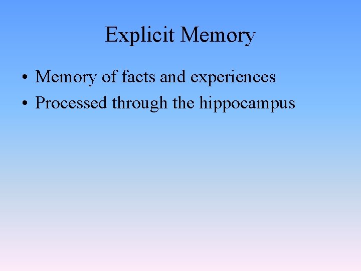 Explicit Memory • Memory of facts and experiences • Processed through the hippocampus 