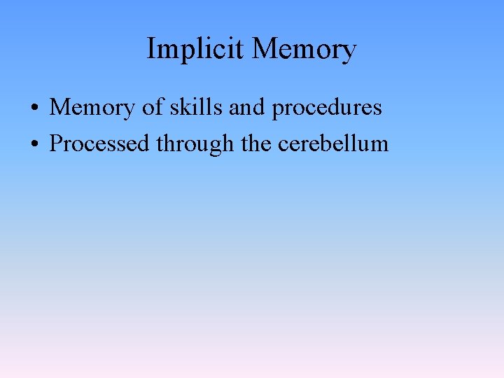 Implicit Memory • Memory of skills and procedures • Processed through the cerebellum 