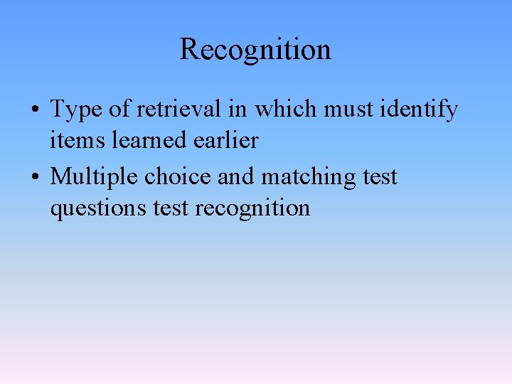 Recognition • Type of retrieval in which must identify items learned earlier • Multiple