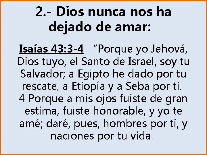 2. - Dios nunca nos ha dejado de amar: Isaías 43: 3 -4 “Porque