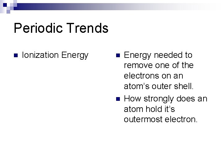 Periodic Trends n Ionization Energy needed to remove one of the electrons on an