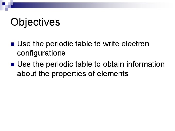 Objectives Use the periodic table to write electron configurations n Use the periodic table