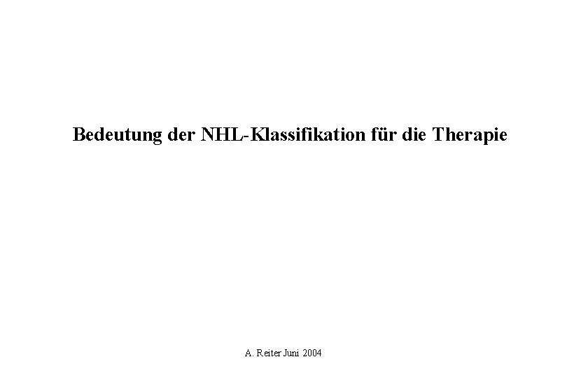 Bedeutung der NHL-Klassifikation für die Therapie A. Reiter Juni 2004 