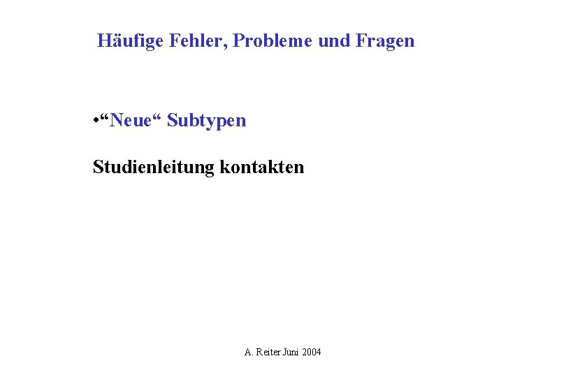 Häufige Fehler, Probleme und Fragen • “Neue“ Subtypen Studienleitung kontakten A. Reiter Juni 2004