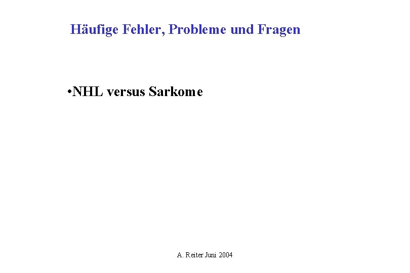 Häufige Fehler, Probleme und Fragen • NHL versus Sarkome A. Reiter Juni 2004 