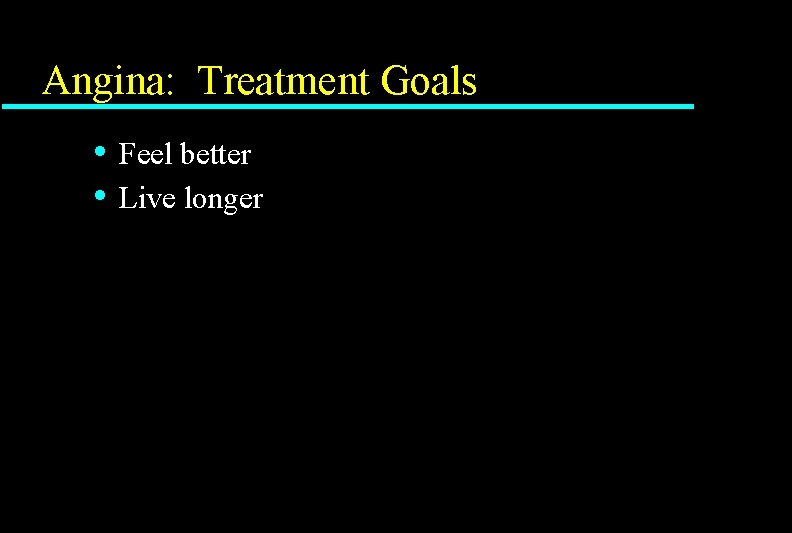 Angina: Treatment Goals • • Feel better Live longer Angina: Treatment Goals • • Feel better Live longer