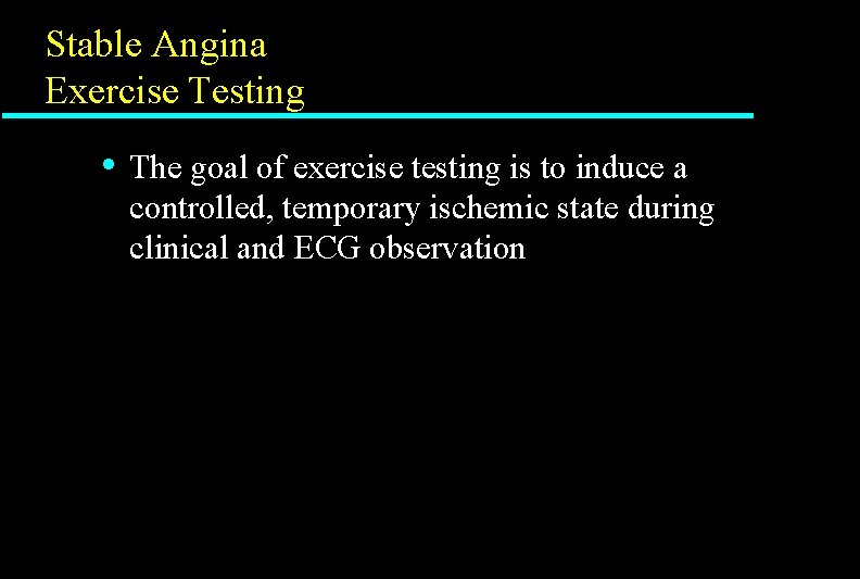 Stable Angina Exercise Testing • The goal of exercise testing is to induce a