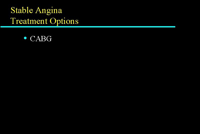 Stable Angina Treatment Options • CABG Stable Angina Treatment Options • CABG