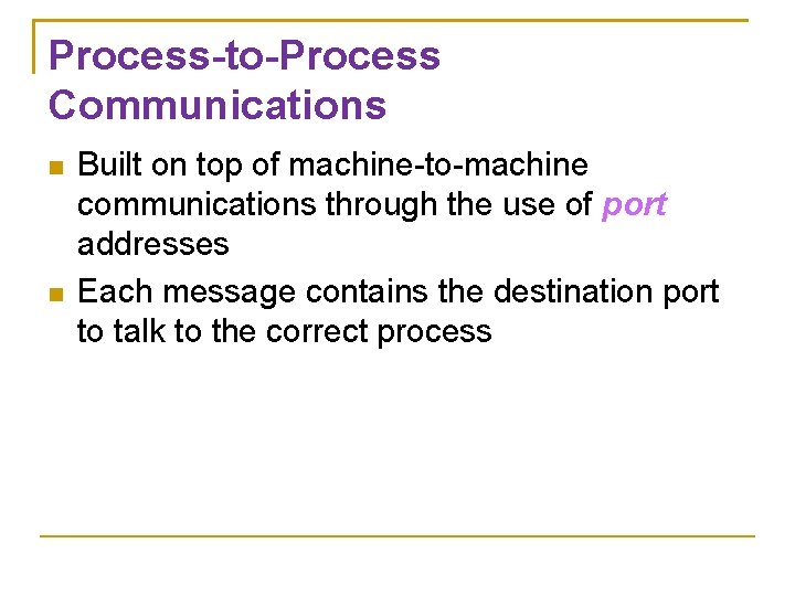 Process-to-Process Communications Built on top of machine-to-machine communications through the use of port addresses