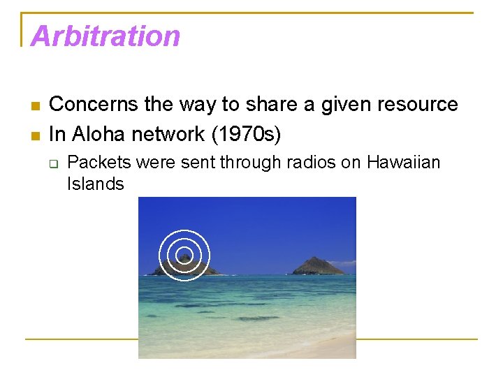 Arbitration Concerns the way to share a given resource In Aloha network (1970 s)