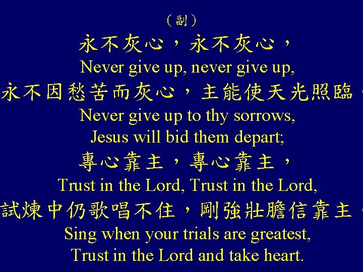 （副） 永不灰心， Never give up, never give up, 永不因愁苦而灰心，主能使天光照臨。 Never give up to thy