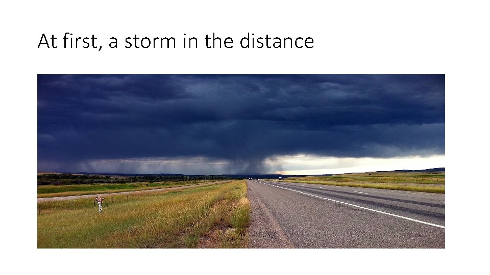 At first, a storm in the distance 