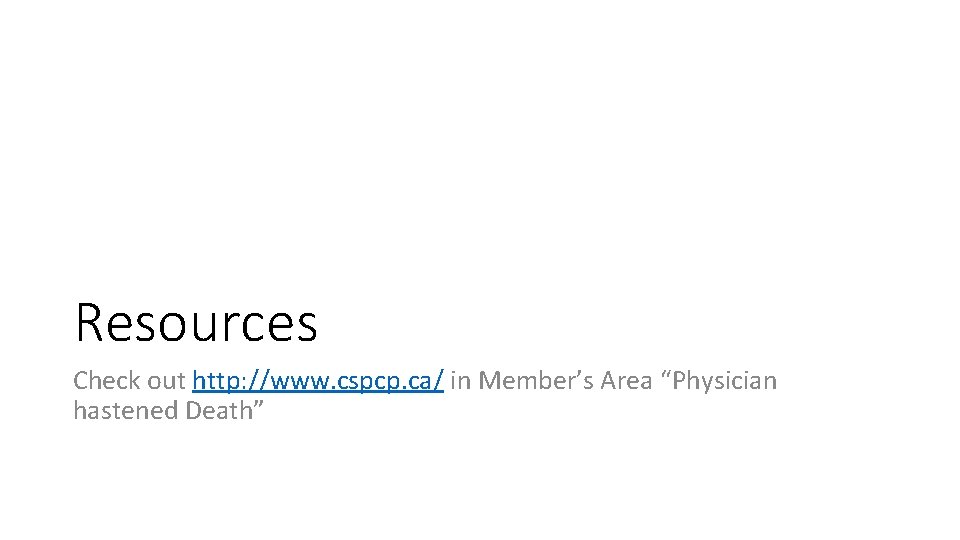Resources Check out http: //www. cspcp. ca/ in Member’s Area “Physician hastened Death” 