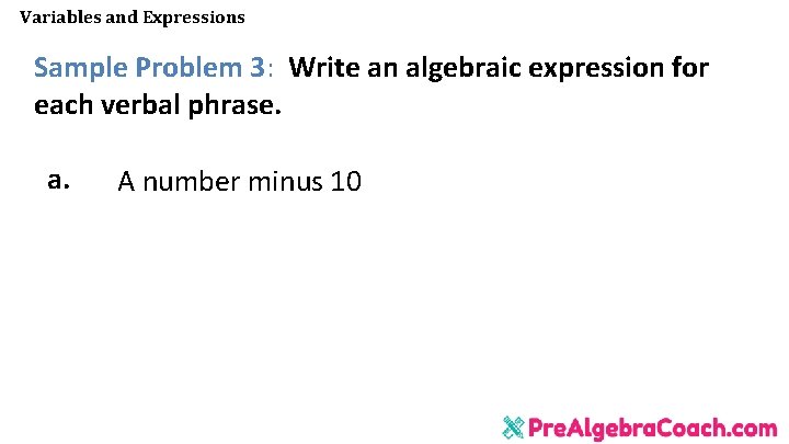 Variables and Expressions Sample Problem 3: Write an algebraic expression for each verbal phrase. Variables and Expressions Sample Problem 3: Write an algebraic expression for each verbal phrase.