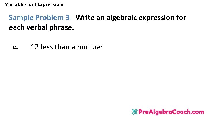 Variables and Expressions Sample Problem 3: Write an algebraic expression for each verbal phrase. Variables and Expressions Sample Problem 3: Write an algebraic expression for each verbal phrase.