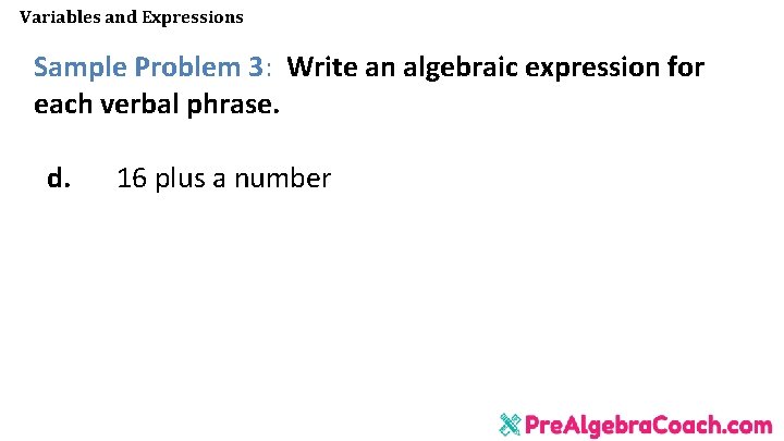 Variables and Expressions Sample Problem 3: Write an algebraic expression for each verbal phrase. Variables and Expressions Sample Problem 3: Write an algebraic expression for each verbal phrase.