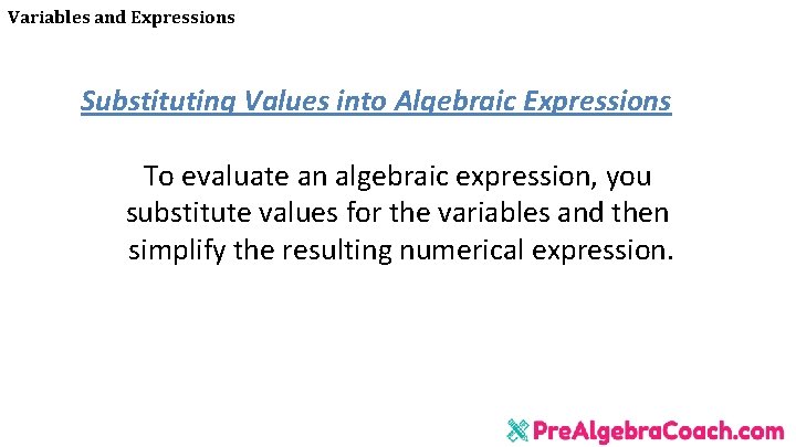 Variables and Expressions Substituting Values into Algebraic Expressions To evaluate an algebraic expression, you Variables and Expressions Substituting Values into Algebraic Expressions To evaluate an algebraic expression, you