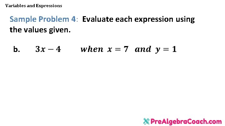 Variables and Expressions Sample Problem 4: Evaluate each expression using the values given. b. Variables and Expressions Sample Problem 4: Evaluate each expression using the values given. b.