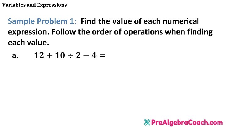 Variables and Expressions Sample Problem 1: Find the value of each numerical expression. Follow Variables and Expressions Sample Problem 1: Find the value of each numerical expression. Follow