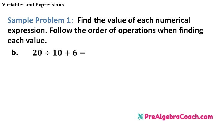 Variables and Expressions Sample Problem 1: Find the value of each numerical expression. Follow Variables and Expressions Sample Problem 1: Find the value of each numerical expression. Follow