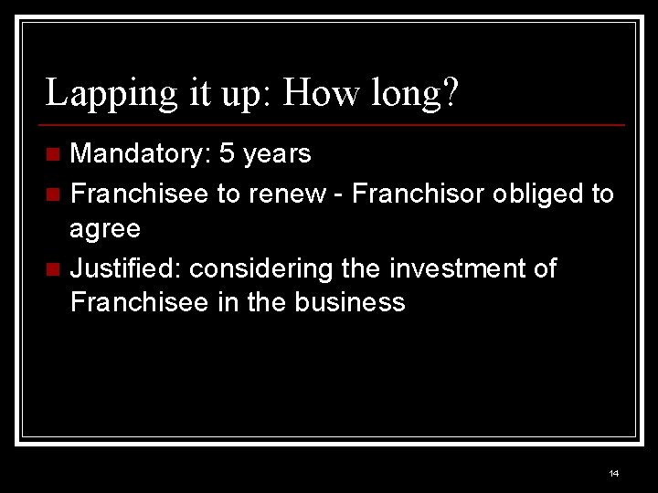 Lapping it up: How long? Mandatory: 5 years n Franchisee to renew - Franchisor