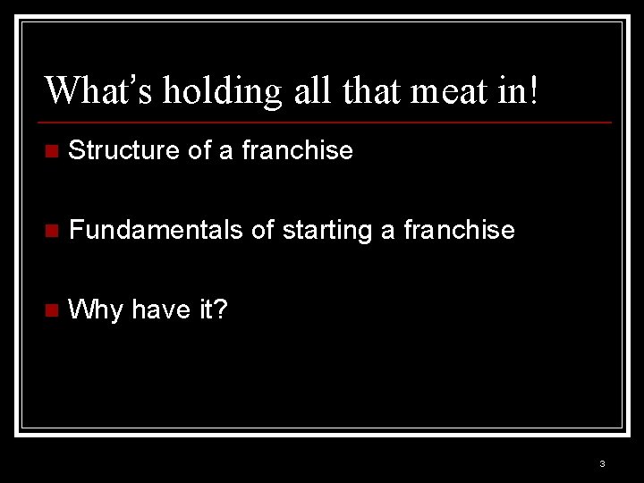 What’s holding all that meat in! n Structure of a franchise n Fundamentals of