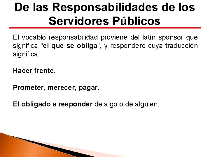 De las Responsabilidades de los Servidores Públicos El vocablo responsabilidad proviene del latín sponsor