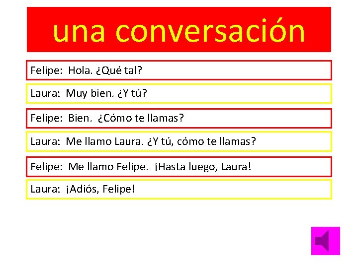 una conversación Felipe: Hola. ¿Qué tal? Laura: Muy bien. ¿Y tú? Felipe: Bien. ¿Cómo