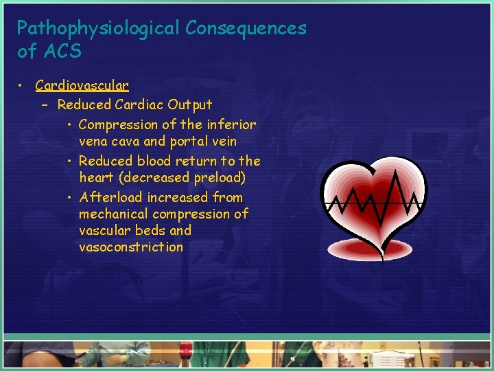 Pathophysiological Consequences of ACS • Cardiovascular – Reduced Cardiac Output • Compression of the