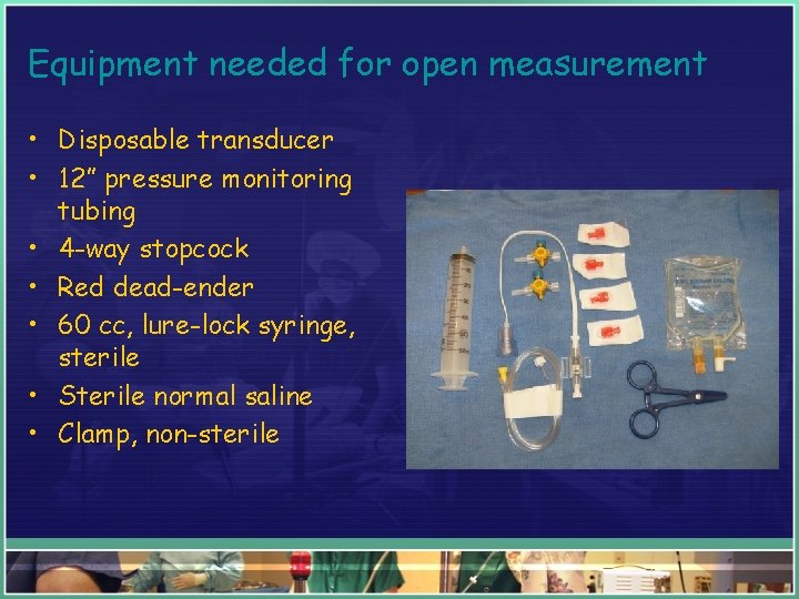 Equipment needed for open measurement • Disposable transducer • 12” pressure monitoring tubing •