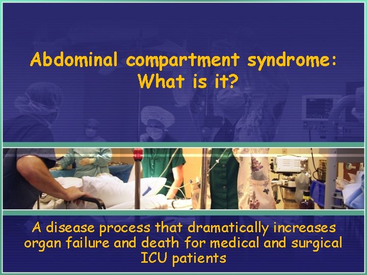 Abdominal compartment syndrome: What is it? A disease process that dramatically increases organ failure