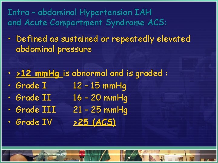 Intra – abdominal Hypertension IAH and Acute Compartment Syndrome ACS: • Defined as sustained