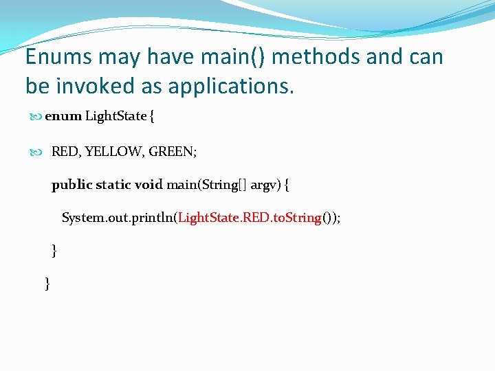 Enums may have main() methods and can be invoked as applications. enum Light. State