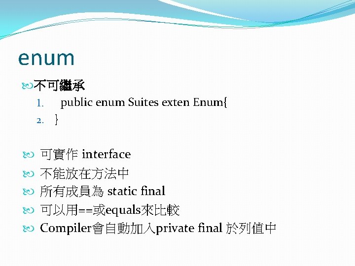 enum 不可繼承 1. public enum Suites exten Enum{ 2. } 可實作 interface 不能放在方法中 所有成員為
