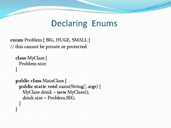 Declaring Enums enum Problem { BIG, HUGE, SMALL } // this cannot be private