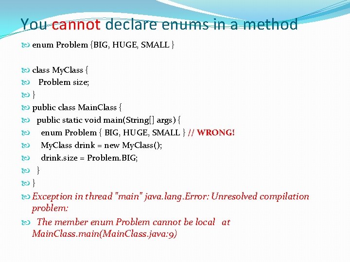 You cannot declare enums in a method enum Problem {BIG, HUGE, SMALL } class