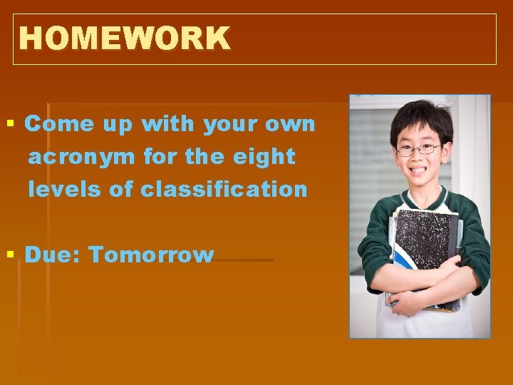 HOMEWORK § Come up with your own acronym for the eight levels of classification