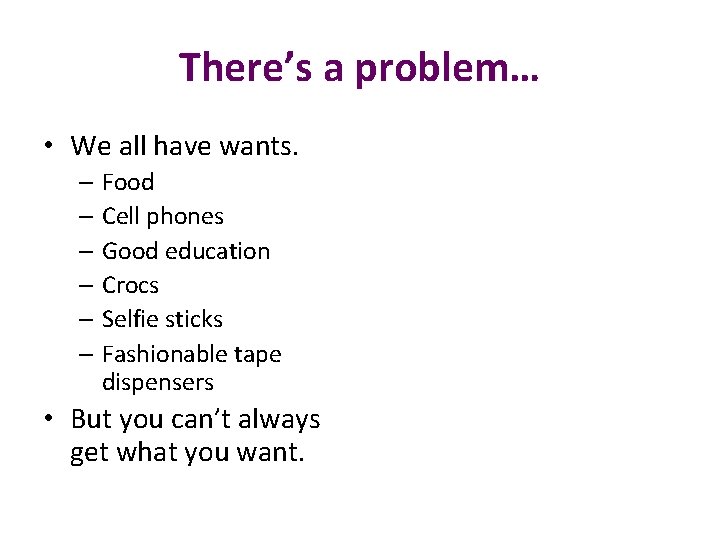 There’s a problem… • We all have wants. – Food – Cell phones –