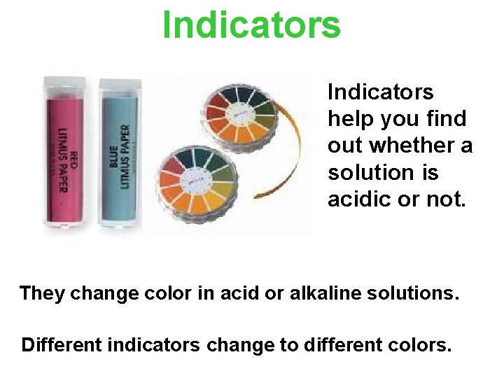 Indicators help you find out whether a solution is acidic or not. They change