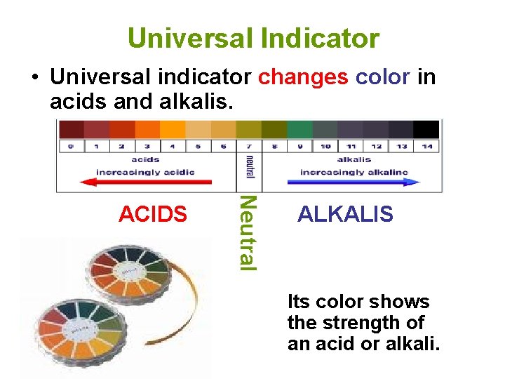 Universal Indicator • Universal indicator changes color in acids and alkalis. Neutral ACIDS ALKALIS