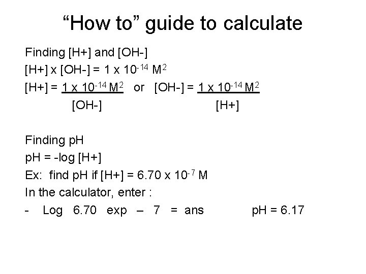 “How to” guide to calculate Finding [H+] and [OH-] [H+] x [OH-] = 1