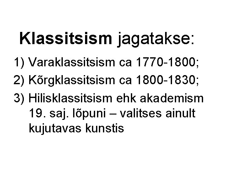 Klassitsism jagatakse: 1) Varaklassitsism ca 1770 -1800; 2) Kõrgklassitsism ca 1800 -1830; 3) Hilisklassitsism