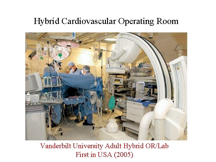 Hybrid Cardiovascular Operating Room Vanderbilt University Adult Hybrid OR/Lab First in USA (2005) 