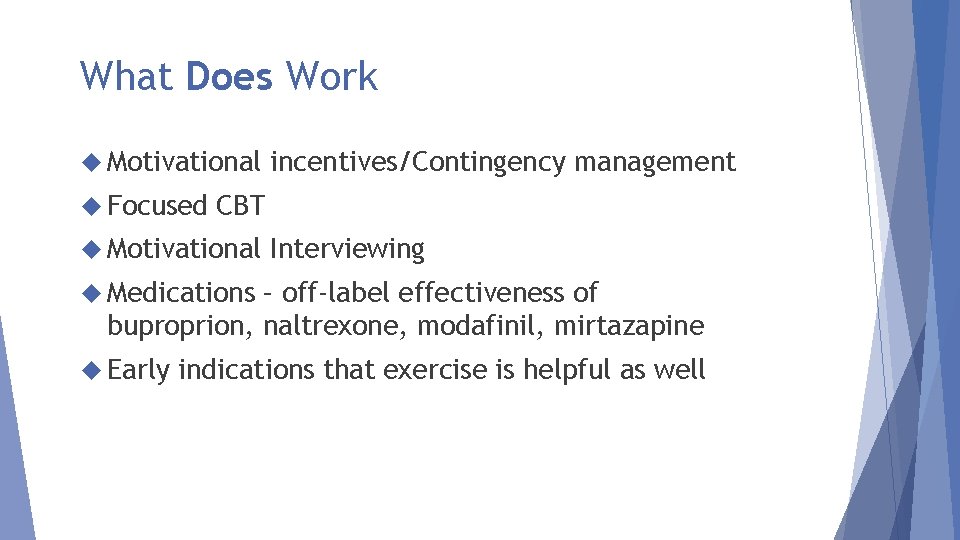 What Does Work Motivational Focused incentives/Contingency management CBT Motivational Interviewing Medications – off-label effectiveness