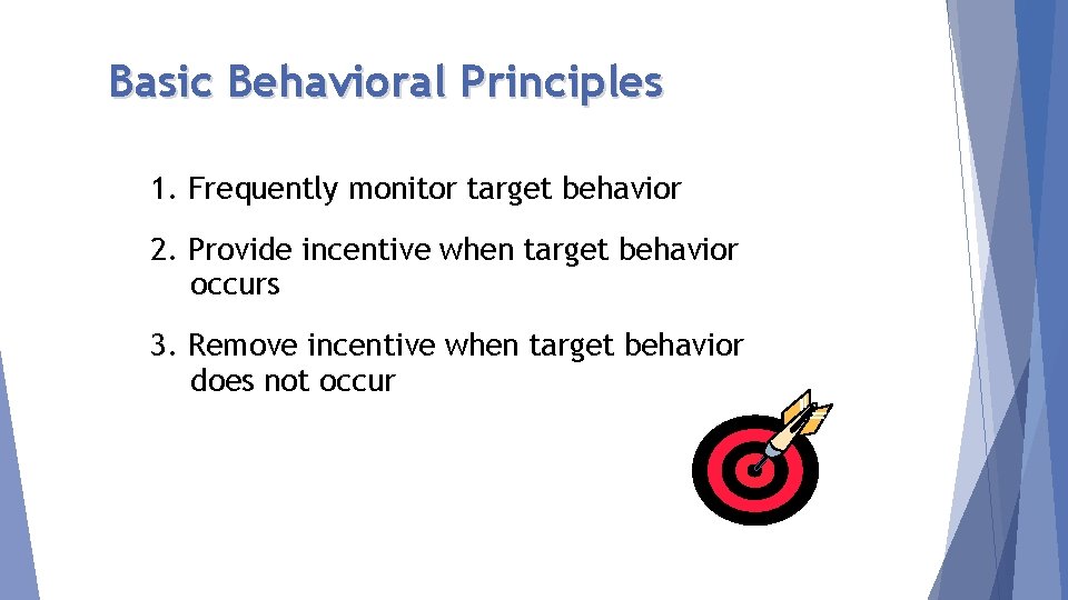 Basic Behavioral Principles 1. Frequently monitor target behavior 2. Provide incentive when target behavior