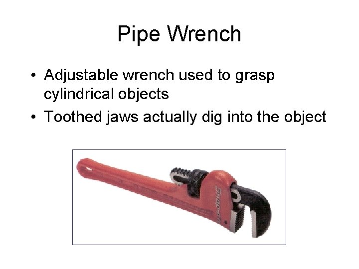 Pipe Wrench • Adjustable wrench used to grasp cylindrical objects • Toothed jaws actually